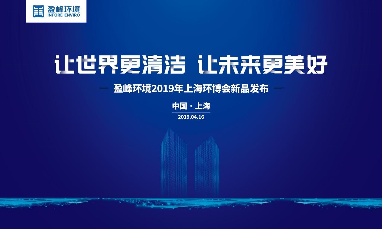 “讓世界更清潔、讓未來更美好”—盈峰環(huán)境2019年上海環(huán)博會新品發(fā)布